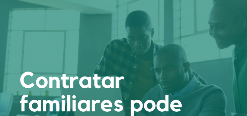 Contratar familiares pode ser prejudicial?